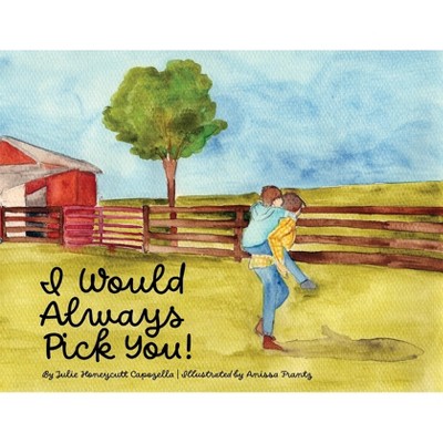 I Would Always Pick You! - by Julie Honeycutt Capozella