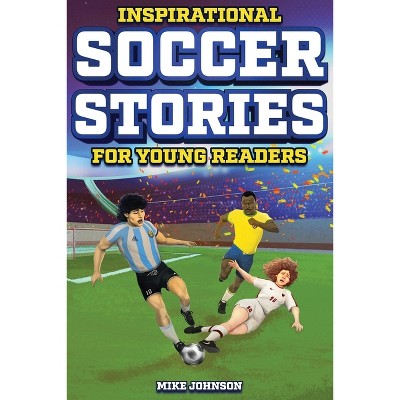 Inspirational Soccer Stories for Young Readers - by  Mike Johnson (Paperback)