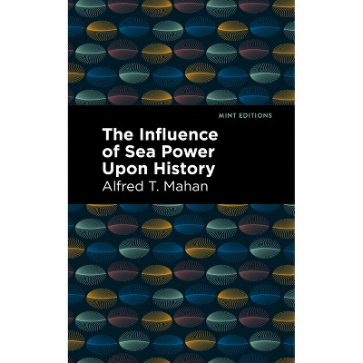The Influence of Sea Power Upon History - (Mint Editions (Military Narratives and Nonfiction)) by Alfred T Mahan