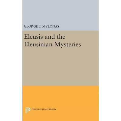 Eleusis and the Eleusinian Mysteries - (Princeton Legacy Library) by  George Emmanuel Mylonas (Hardcover)