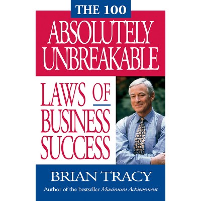 The 100 Absolutely Unbreakable Laws of Business Success - by  Brian Tracy (Paperback)