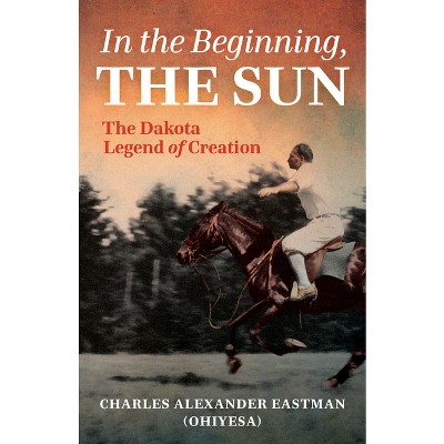 In the Beginning, the Sun - by  Charles Alexander Eastman (Paperback)