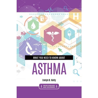 What You Need to Know about Asthma - (Inside Diseases and Disorders) by  Evelyn B Kelly (Paperback)
