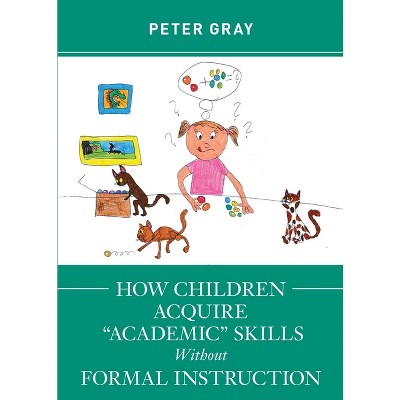 How Children Acquire "Academic" Skills Without Formal Instruction - by  Peter Gray (Paperback)