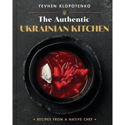 The Authentic Ukrainian Kitchen - by  Yevhen Klopotenko (Hardcover)
