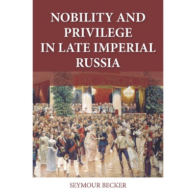 Nobility and Privilege in Late Imperial Russia - (Niu Slavic, East European, and Eurasian Studies) by  Seymour Becker (Paperback)