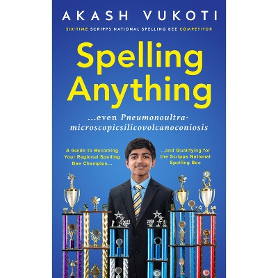 Spelling Anything (Even Pneumonoultramicroscopicsilicovolcanoconiosis) - by  Akash Vukoti (Paperback)