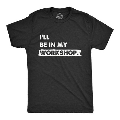 Mens Ill Be In My Workshop T Shirt Funny Hand Craft Studio Handyman Tee for Guys - Crazy Dog Men's T Shirt With Sarcastic Sayings
