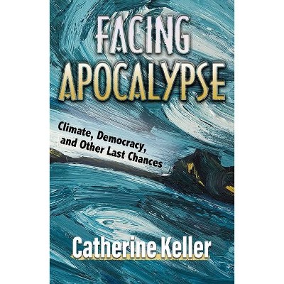 Facing Apocalypse: Climate, Democracy, and Other Last Chances - by  Catherine Keller (Paperback)