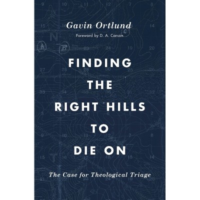 Finding the Right Hills to Die on - by  Gavin Ortlund (Paperback)