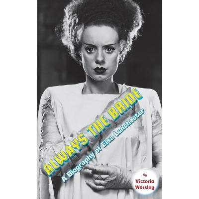 Always the Bride - A Biography of Elsa Lanchester (hardback) - by  Victoria Worsley (Hardcover)