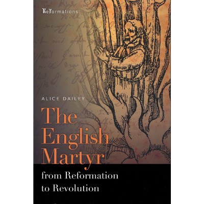 English Martyr from Reformation to Revolution - (Reformations: Medieval and Early Modern) by  Alice Dailey (Paperback)