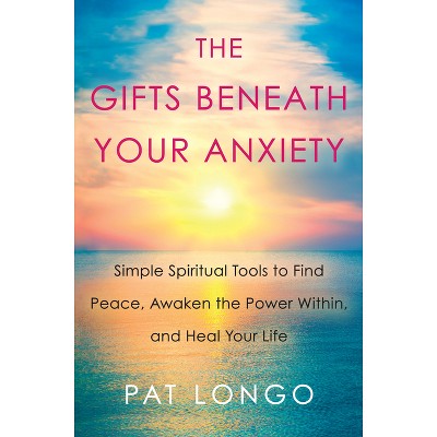 The Gifts Beneath Your Anxiety - by  Pat Longo (Hardcover)