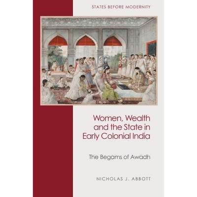 Women, Wealth and the State in Early Colonial India - (States Before Modernity) by Nicholas J Abbott
