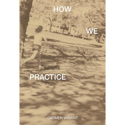 How We Practice - by  Carmen Winant (Paperback)
