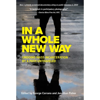 In a Whole New Way: Undoing Mass Incarceration by a Path Untraveled - by  George Carrano & Jonathan Fisher (Paperback)
