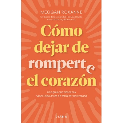 Cómo Dejar de Romperte El Corazón / How to Stop Breaking Your Own Heart - by  Meggan Roxanne (Paperback)