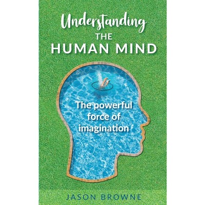 Understanding the Human Mind The Powerful Force of Imagination - by  Jason Browne (Paperback)