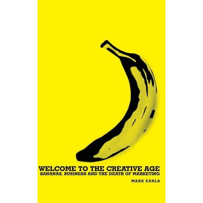 Welcome to the Creative Age - by  Mark Earls (Hardcover)