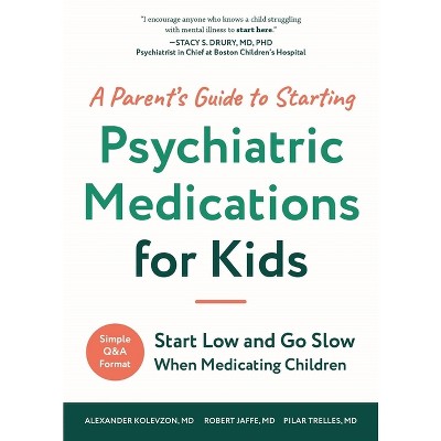 A Parent's Guide to Starting Psychiatric Medications for Kids - by  Alexander Kolevzon & Pilar Trelles & Robert Jaffe (Paperback)