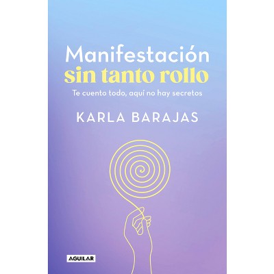 Manifestación Sin Tanto Rollo / Manifestation Without the Fuss: Find Out Everyth Ing, with No Secrets - by  Karla Barajas (Paperback)