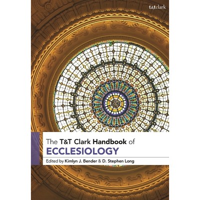 T&T Clark Handbook of Ecclesiology - (T&t Clark Handbooks) by  Kimlyn J Bender & D Stephen Long (Paperback)