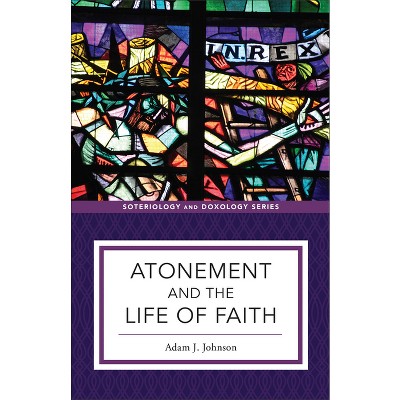 Atonement and the Life of Faith - (Soteriology and Doxology) by Adam J Johnson