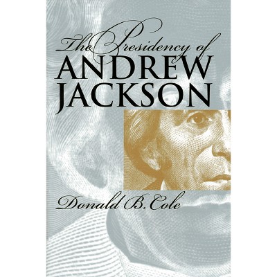 The Presidency of Andrew Jackson - (American Presidency) by  Donald B Cole (Paperback)
