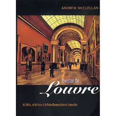Inventing the Louvre - by  Andrew McClellan (Paperback)