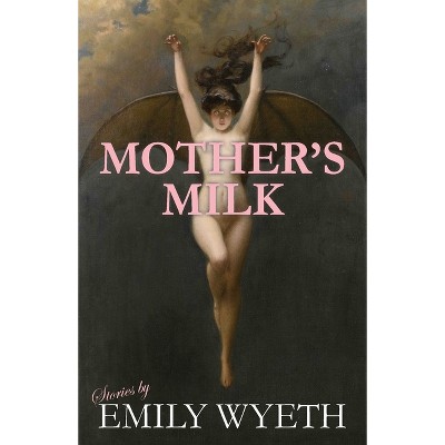 Mother's Milk - by  Emily Wyeth (Paperback)