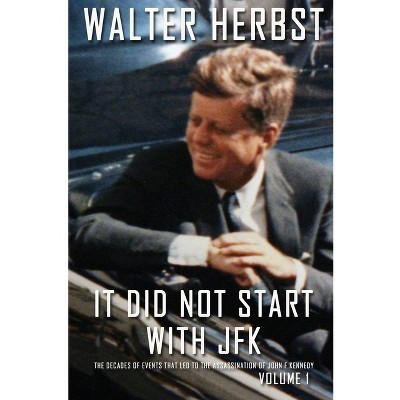 It Did Not Start With JFK Volume 1 - by  Walter Herbst (Paperback)