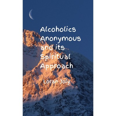 Alcoholics Anonymous and its Spiritual Approach - by  Loran Joly (Hardcover)