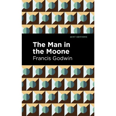 The Man in the Moone - (Mint Editions (Scientific and Speculative Fiction)) by  Francis Godwin (Paperback)