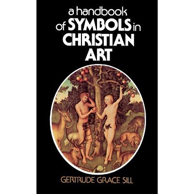 A Handbook of Symbols in Christian Art - by  Gertrude Grace Sill (Paperback)