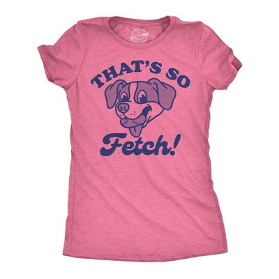 Womens Funny T Shirts Thats so Fetch Sarcastic Puppy Graphic Tee for Ladies - Crazy Dog Women's T Shirt For Dog Lovers