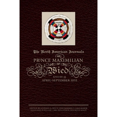 The North American Journals of Prince Maximilian of Wied - by  Prince Alexander Philipp Maximilian of Wied (Hardcover)