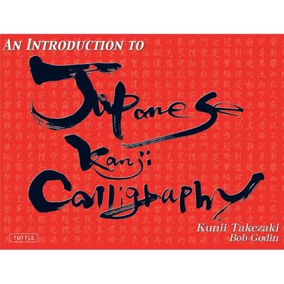 An Introduction to Japanese Kanji Calligraphy - by  Kunii Takezaki & Bob Godin (Paperback)