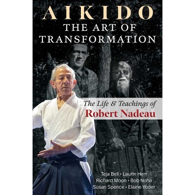 Aikido: The Art of Transformation - by  Teja Bell & Laurin Herr & Richard Moon & Bob Noha & Susan Spence & Elaine Yoder (Paperback)