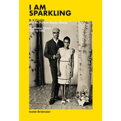 I Am Sparkling: N.V. Parekh and His Portrait Studio Clients - by  N V Parekh & Isolde Brielmaier (Hardcover)