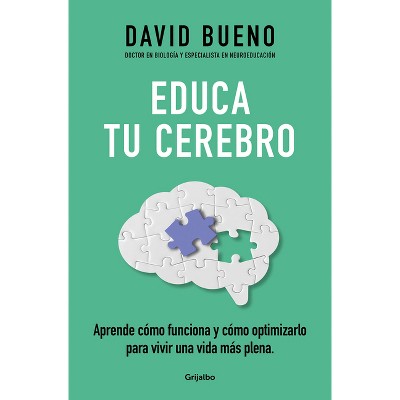 Educa Tu Cerebro: Aprende Cómo Funciona Y Cómo Optimizarlo Para Vivir Una Vida Más Plena / Train Your Brain: Learn How It Works and How to Optimize