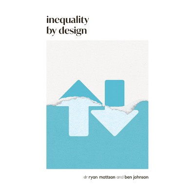Inequality by Design - by  Ben Johnson & Ryan Mattson (Paperback)