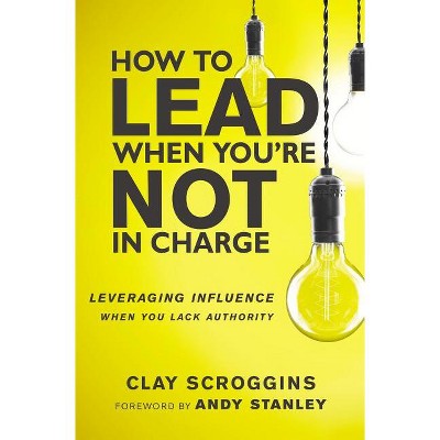 How to Lead When You're Not in Charge - by Clay Scroggins