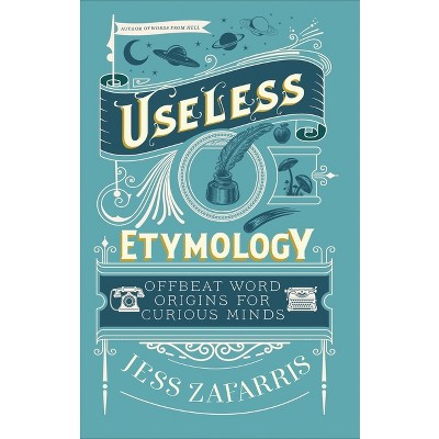 Useless Etymology - by  Jess Zafarris (Hardcover)