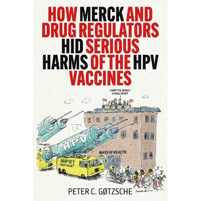 How Merck and Drug Regulators Hid Serious Harms of the Hpv Vaccines - by  Peter C Gøtzsche (Hardcover)