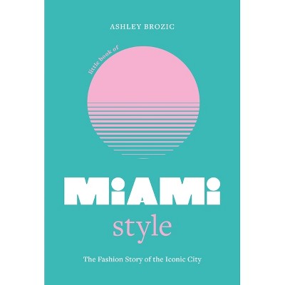 Little Book of Miami Style - (Fashion Destinations) by  Ashley Brozic (Hardcover)