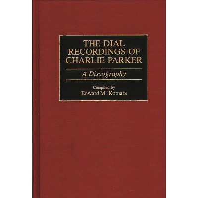 The Dial Recordings of Charlie Parker - (Discographies: Association for Recorded Sound Collections Di) by  Edward M Komara (Hardcover)