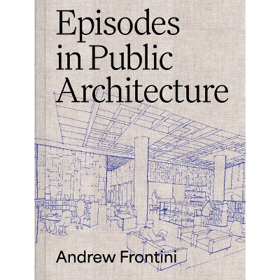 Episodes in Public Architecture - by  Andrew Frontini (Hardcover)