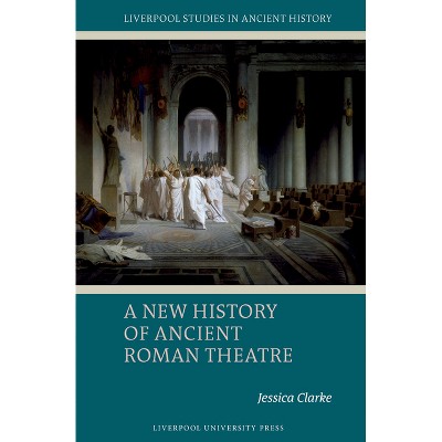 A New History of Ancient Roman Theatre - (Liverpool Studies in Ancient History) by  Jessica Clarke (Hardcover)