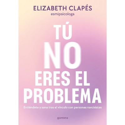 Tú No Eres El Problema: Entiéndete Y Sana Tras El Vínculo Con Personas Narcisistas / You Are Not the Problem - (Grou) by  Elizabeth Clapés