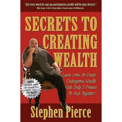 Secrets to Creating Wealth - by  Stephen Pierce (Paperback)